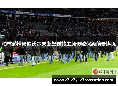 柏林赫塔惨遭沃尔夫斯堡逆转主场惨败保级前景堪忧