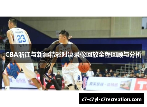 CBA浙江与新疆精彩对决录像回放全程回顾与分析