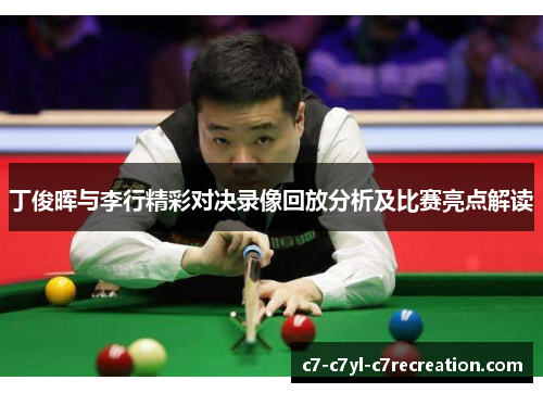 丁俊晖与李行精彩对决录像回放分析及比赛亮点解读