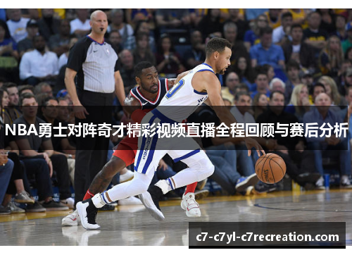 NBA勇士对阵奇才精彩视频直播全程回顾与赛后分析