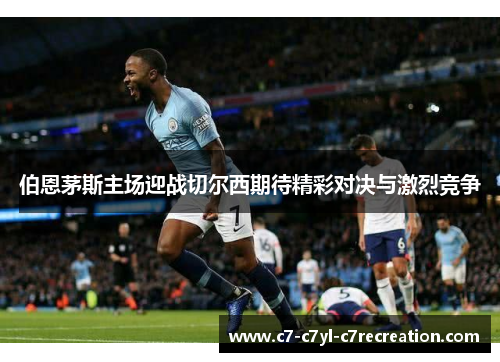 伯恩茅斯主场迎战切尔西期待精彩对决与激烈竞争