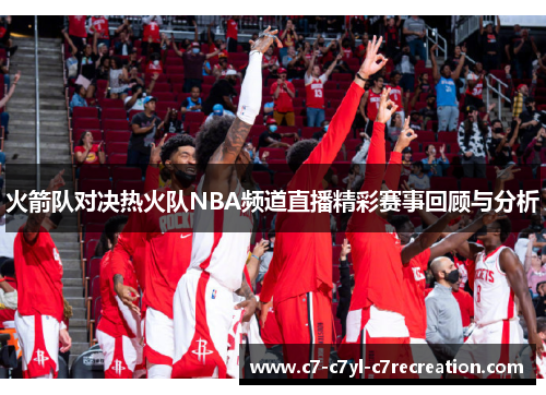 火箭队对决热火队NBA频道直播精彩赛事回顾与分析