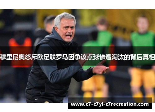 穆里尼奥怒斥欧足联罗马因争议点球惨遭淘汰的背后真相