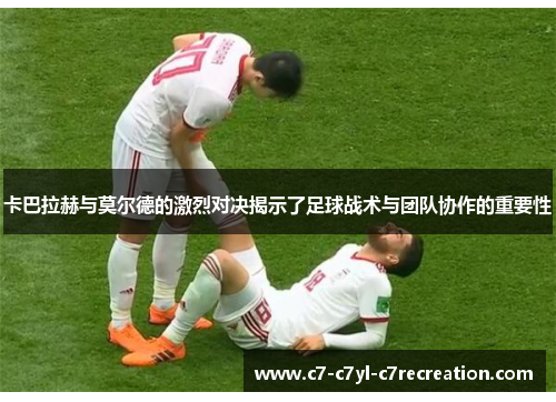 卡巴拉赫与莫尔德的激烈对决揭示了足球战术与团队协作的重要性