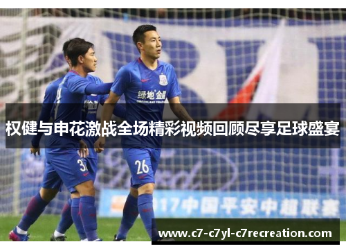 权健与申花激战全场精彩视频回顾尽享足球盛宴